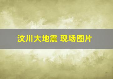 汶川大地震 现场图片